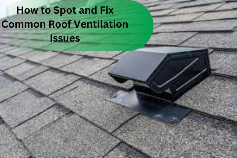 How to Spot and Fix Common Roof Ventilation Issues