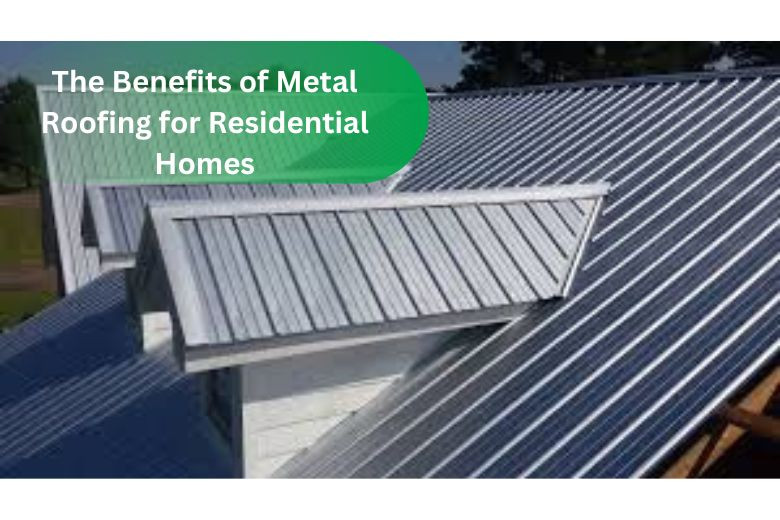 The Benefits of Metal Roofing for Residential Homes