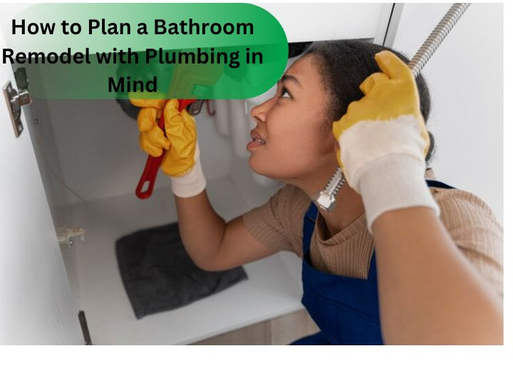 How to Plan a Bathroom Remodel with Plumbing in Mind