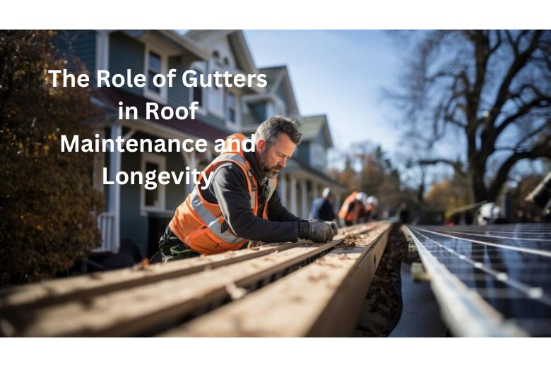 The Role of Gutters in Roof Maintenance and Longevity