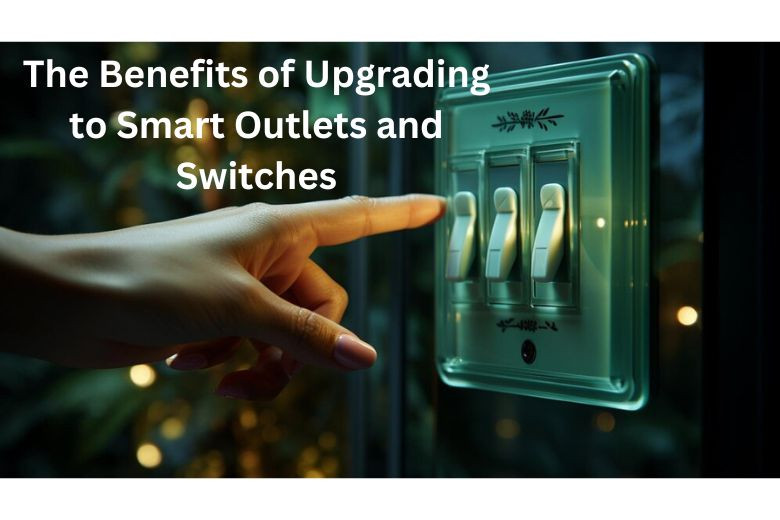 The Benefits of Upgrading to Smart Outlets and Switches