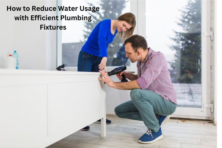 How to Reduce Water Usage with Efficient Plumbing Fixtures