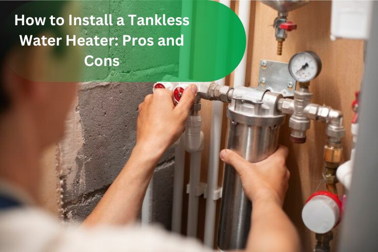 How to Install a Tankless Water Heater: Pros and Cons