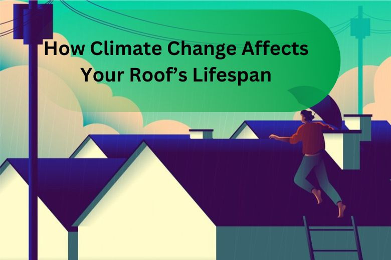 How Climate Change Affects Your Roof’s Lifespan