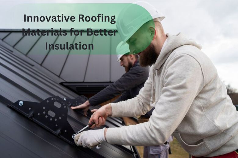 Innovative Roofing Materials for Better Insulation