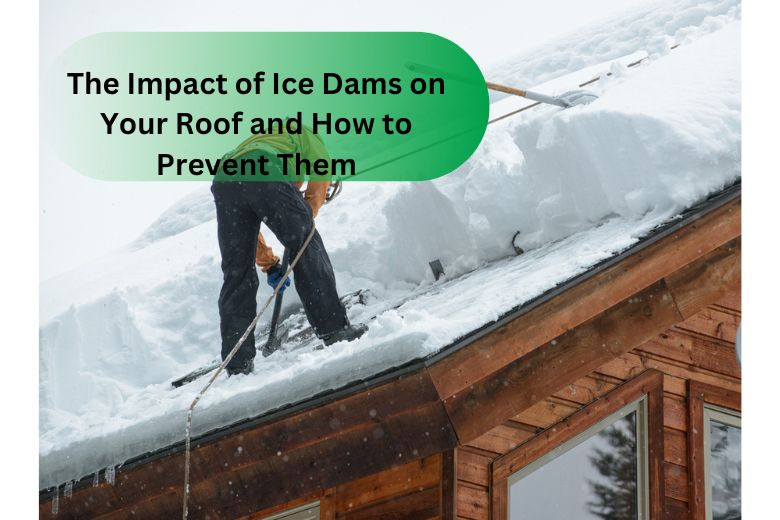 The Impact of Ice Dams on Your Roof and How to Prevent Them