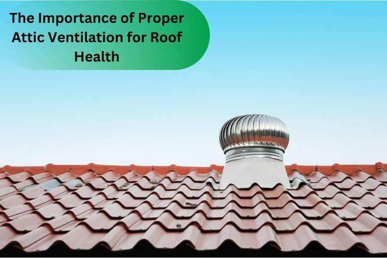 The Importance of Proper Attic Ventilation for Roof Health