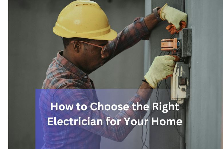 How to Choose the Right Electrician for Your Home