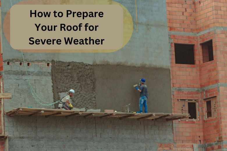 How to Prepare Your Roof for Severe Weather