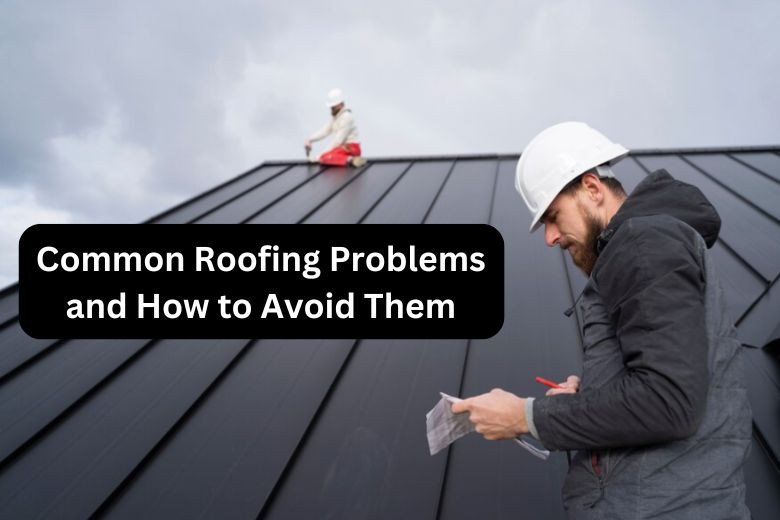 Common Roofing Problems and How to Avoid Them