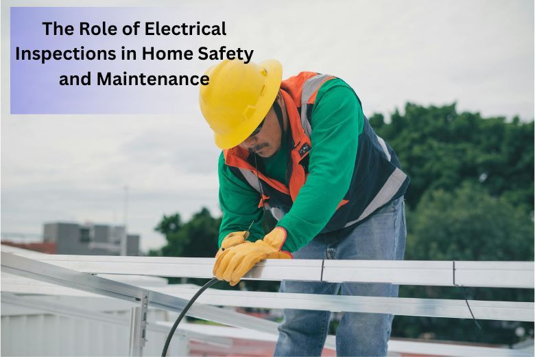 The Role of Electrical Inspections in Home Safety and Maintenance