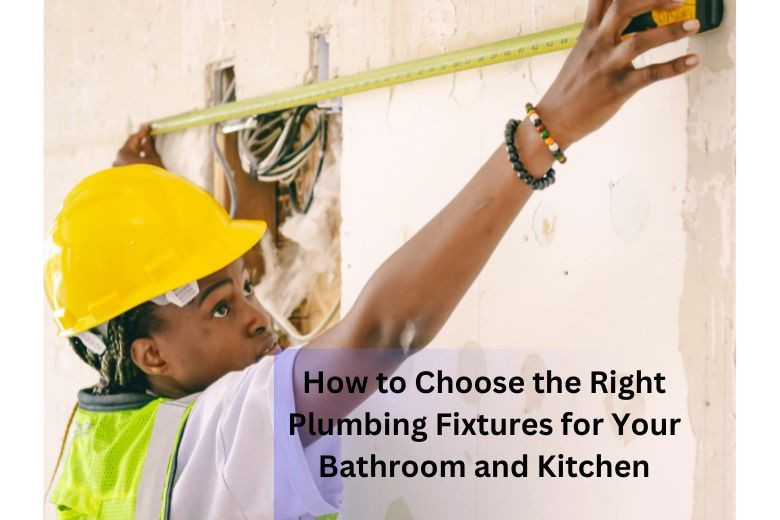 How to Choose the Right Plumbing Fixtures for Your Bathroom and Kitchen