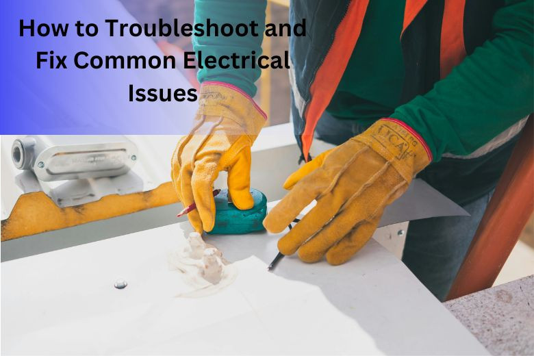 How to Troubleshoot and Fix Common Electrical Issues