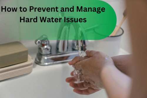 How to Prevent and Manage Hard Water Issues