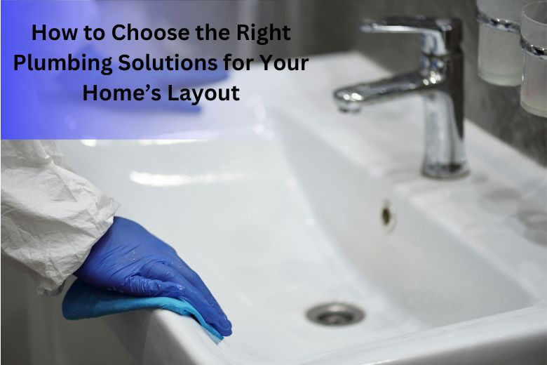 How to Choose the Right Plumbing Solutions for Your Home’s Layout