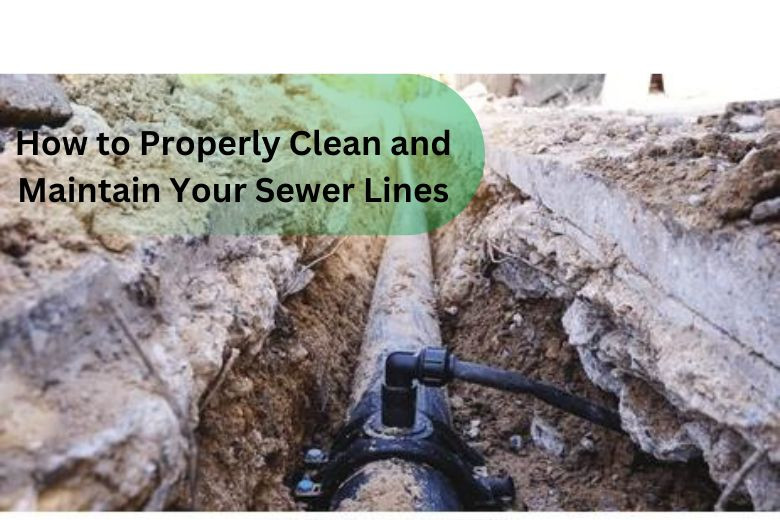 How to Properly Clean and Maintain Your Sewer Lines